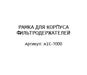РАМКА ДЛЯ КОРПУСА ФИЛЬТРОДЕРЖАТЕЛЕЙ AIC-1000