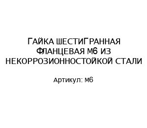 ГАЙКА ШЕСТИГРАННАЯ ФЛАНЦЕВАЯ М6 ИЗ НЕКОРРОЗИОННОСТОЙКОЙ СТАЛИ