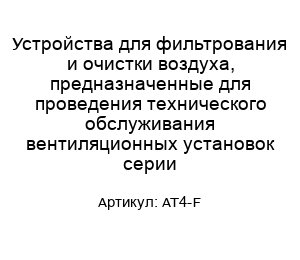 Устройства для фильтрования и очистки воздуха, предназначенные для проведения технического обслуживания вентиляционных установок серии AT4-F