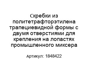Скребки из политетрафторэтилена трапециевидной формы с двумя отверстиями для крепления на лопастях промышленного миксера 1848422