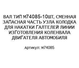 ВАЛ ТИП М74085-10ШТ, СМЕННАЯ ЗАПАСНАЯ ЧАСТЬ УЗЛА КОЛОДКА ДЛЯ НАКАТКИ ГАЛТЕЛЕЙ ЛИНИИ ИЗГОТОВЛЕНИЯ КОЛЕНВАЛА ДВИГАТЕЛЯ АВТОМОБИЛЯ