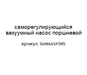 саморегулирующийся вакуумный насос поршневой GVMAXSP345