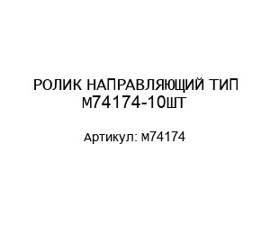 РОЛИК НАПРАВЛЯЮЩИЙ ТИП М74174-10ШТ