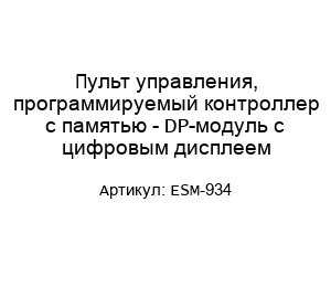 Пульт управления, программируемый контроллер с памятью - DP-модуль с цифровым дисплеем ESM-934