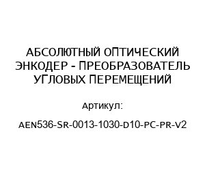 АБСОЛЮТНЫЙ ОПТИЧЕСКИЙ ЭНКОДЕР - ПРЕОБРАЗОВАТЕЛЬ УГЛОВЫХ ПЕРЕМЕЩЕНИЙ AEN536-SR-0013-1030-D10-PC-PR-V2