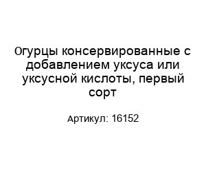 Огурцы консервированные с добавлением уксуса или уксусной кислоты, первый сорт 16152