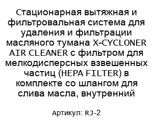 Стационарная вытяжная и фильтровальная система для удаления и фильтрации масляного тумана X-CYCLONER AIR CLEANER с фильтром для мелкодисперсных взвешенных частиц (HEPA FILTER) в комплекте со шлангом для слива масла, внутренний RJ-2