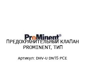 ПРЕДОХРАНИТЕЛЬНЫЙ КЛАПАН PROMINENT, ТИП DHV-U DN15 PCE