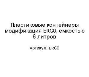Пластиковые контейнеры модификация ERGO, емкостью 6 литров