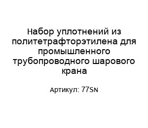 Набор уплотнений из политетрафторэтилена для промышленного трубопроводного шарового крана 77SN