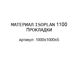 МАТЕРИАЛ ISOPLAN 1100 ПРОКЛАДКИ 1000X1000X5