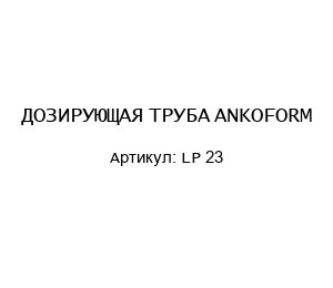 ДОЗИРУЮЩАЯ ТРУБА ANKOFORM -LP 23