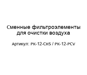 Сменные фильтроэлементы для очистки воздуха РК-12-CHS / РК-12-PCV