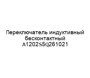 Переключатель индуктивный бесконтактный A1202S5Q261021