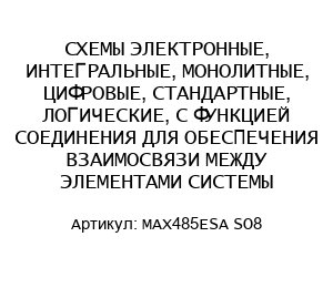 СХЕМЫ ЭЛЕКТРОННЫЕ, ИНТЕГРАЛЬНЫЕ, МОНОЛИТНЫЕ, ЦИФРОВЫЕ, СТАНДАРТНЫЕ, ЛОГИЧЕСКИЕ, С ФУНКЦИЕЙ СОЕДИНЕНИЯ ДЛЯ ОБЕСПЕЧЕНИЯ ВЗАИМОСВЯЗИ МЕЖДУ ЭЛЕМЕНТАМИ СИСТЕМЫ MAX485ESA SO8