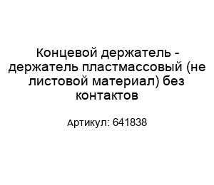 Концевой держатель - держатель пластмассовый (не листовой материал) без контактов 641838