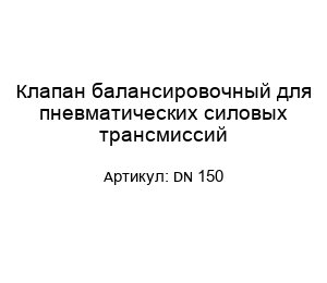 Клапан балансировочный для пневматических силовых трансмиссий DN 150
