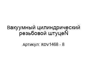 Вакуумный цилиндрический резьбовой штуцер RDV1468 - 8