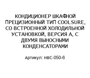КОНДИЦИОНЕР ШКАФНОЙ ПРЕЦИЗИОННЫЙ ТИП COOLSURE, СО ВСТРОЕННОЙ ХОЛОДИЛЬНОЙ УСТАНОВКОЙ, ВЕРСИЯ А, С ДВУМЯ ВЫНОСНЫМИ КОНДЕНСАТОРАМИ НВС-050-6