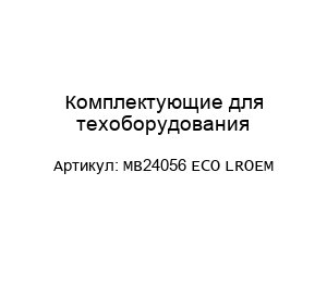 Комплектующие для техоборудования MB24056 ECO LROEM