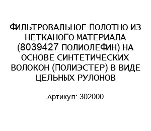 ФИЛЬТРОВАЛЬНОЕ ПОЛОТНО ИЗ НЕТКАНОГО МАТЕРИАЛА (8039427 ПОЛИОЛЕФИН) НА ОСНОВЕ СИНТЕТИЧЕСКИХ ВОЛОКОН (ПОЛИЭСТЕР) В ВИДЕ ЦЕЛЬНЫХ РУЛОНОВ 302000