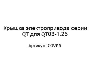 Крышка электропривода серии QT для QT03-1.25 COVER
