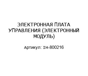 ЭЛЕКТРОННАЯ ПЛАТА УПРАВЛЕНИЯ (ЭЛЕКТРОННЫЙ МОДУЛЬ) IH-800216