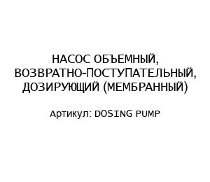 НАСОС ОБЪЕМНЫЙ, ВОЗВРАТНО-ПОСТУПАТЕЛЬНЫЙ, ДОЗИРУЮЩИЙ (МЕМБРАННЫЙ) DOSING PUMP