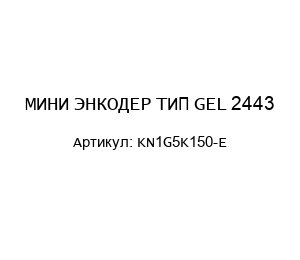 МИНИ ЭНКОДЕР ТИП GEL 2443 KN1G5K150-E