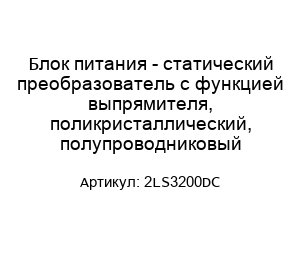 Блок питания - статический преобразователь с функцией выпрямителя, поликристаллический, полупроводниковый 2LS3200DC