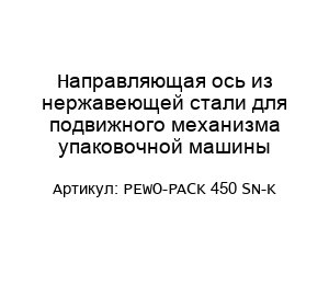 Направляющая ось из нержавеющей стали для подвижного механизма упаковочной машины PEWO-PACK 450 SN-K