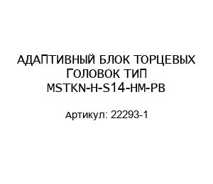 АДАПТИВНЫЙ БЛОК ТОРЦЕВЫХ ГОЛОВОК ТИП MSTKN-H-S14-HM-PB 22293-1