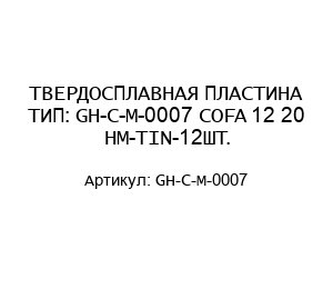 ТВЕРДОСПЛАВНАЯ ПЛАСТИНА ТИП: GH-C-M-0007 COFA 12 20 HM-TIN-12ШТ.