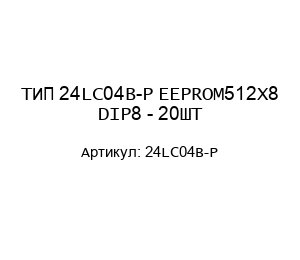 ТИП 24LC04B-P EEPROM512X8 DIP8 - 20ШТ
