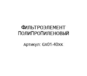ФИЛЬТРОЭЛЕМЕНТ ПОЛИПРОПИЛЕНОВЫЙ GX01-40XK