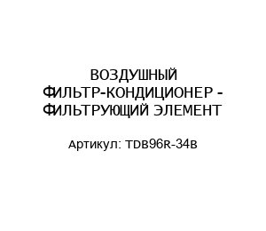 ВОЗДУШНЫЙ ФИЛЬТР-КОНДИЦИОНЕР - ФИЛЬТРУЮЩИЙ ЭЛЕМЕНТ TDB96R-34B