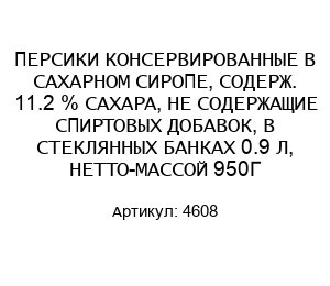 ПЕРСИКИ КОНСЕРВИРОВАННЫЕ В САХАРНОМ СИРОПЕ, СОДЕРЖ. 11.2 % САХАРА, НЕ СОДЕРЖАЩИЕ СПИРТОВЫХ ДОБАВОК, В СТЕКЛЯННЫХ БАНКАХ 0.9 Л, НЕТТО-МАССОЙ 950Г 4608