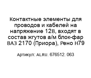 Контактные элементы для проводов и кабелей на напряжение 12В, входят в состав жгутов а/м блок-фар ВАЗ 2170 (Приора), Рено Н79 ALRU. 676512. 063