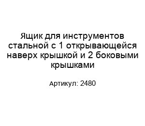 Ящик для инструментов стальной с 1 открывающейся наверх крышкой и 2 боковыми крышками 2480