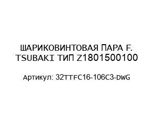 ШАРИКОВИНТОВАЯ ПАРА F. TSUBAKI ТИП Z1801500100 32TTFC16-106C3-DWG