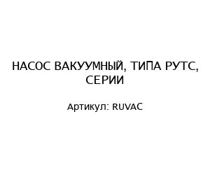 НАСОС ВАКУУМНЫЙ, ТИПА РУТС, СЕРИИ RUVAC