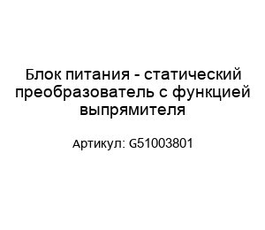Блок питания - статический преобразователь с функцией выпрямителя G51003801