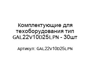 Комплектующие для техоборудования тип GAL22V10D25LPN - 30шт