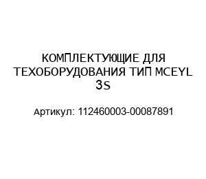 КОМПЛЕКТУЮЩИЕ ДЛЯ ТЕХОБОРУДОВАНИЯ ТИП MCEYL 3S 112460003-00087891