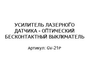 УСИЛИТЕЛЬ ЛАЗЕРНОГО ДАТЧИКА - ОПТИЧЕСКИЙ БЕСКОНТАКТНЫЙ ВЫКЛЮЧАТЕЛЬ GV-21P