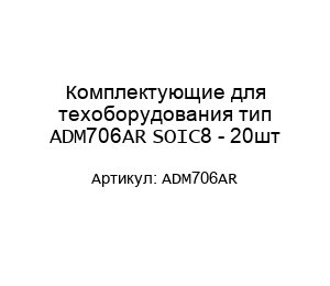 Комплектующие для техоборудования тип ADM706AR SOIC8 - 20шт