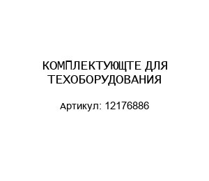 КОМПЛЕКТУЮЩТЕ ДЛЯ ТЕХОБОРУДОВАНИЯ 12176886