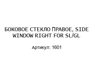 БОКОВОЕ СТЕКЛО ПРАВОЕ, SIDE WINDOW RIGHT FOR SL/GL 1601