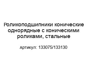 Роликоподшипники конические однорядные с коническими роликами, стальные 133075/133130
