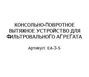 КОНСОЛЬНО-ПОВРОТНОЕ ВЫТЯЖНОЕ УСТРОЙСТВО ДЛЯ ФИЛЬТРОВАЛЬНОГО АГРЕГАТА EA-3-S
